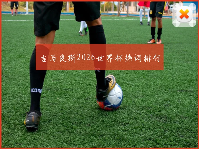 吉马良斯2026世界杯热词排行