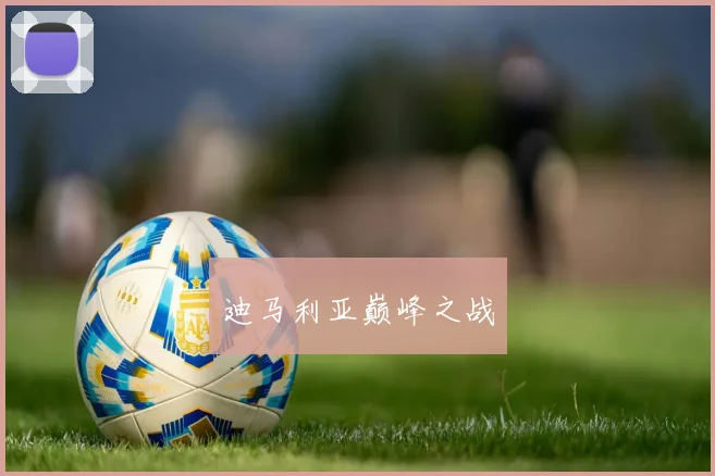 迪马利亚巅峰之战