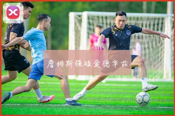 詹姆斯强碰爱德华兹
