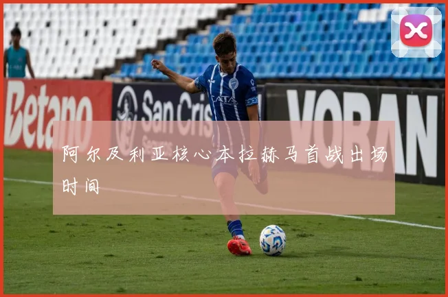 阿尔及利亚核心本拉赫马首战出场时间