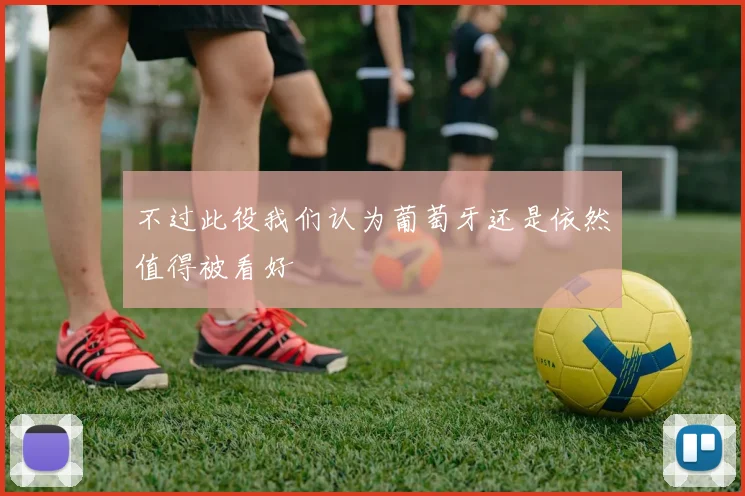 不过此役我们认为葡萄牙还是依然值得被看好