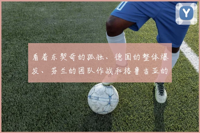 看着东契奇的孤独、德国的整体爆发、芬兰的团队作战和格鲁吉亚的彪悍失利