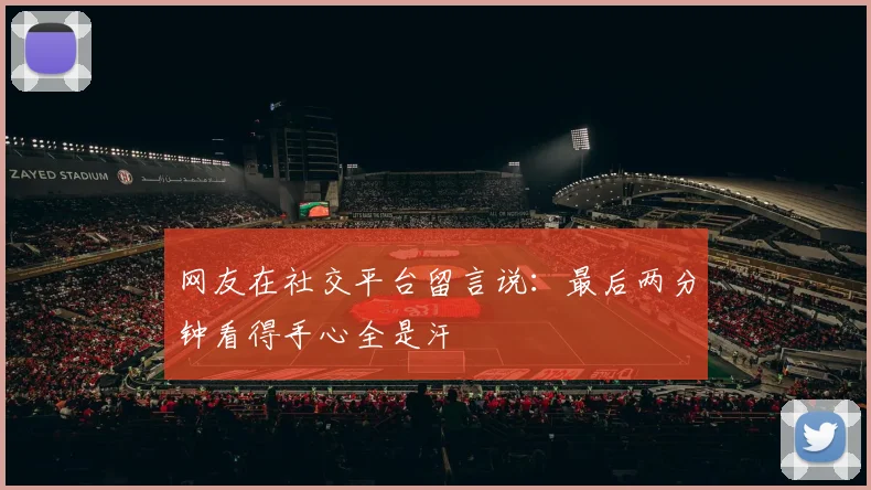 网友在社交平台留言说：最后两分钟看得手心全是汗