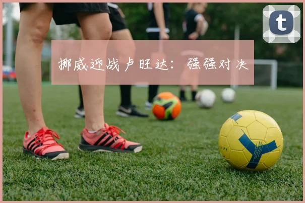 挪威迎战卢旺达：强强对决