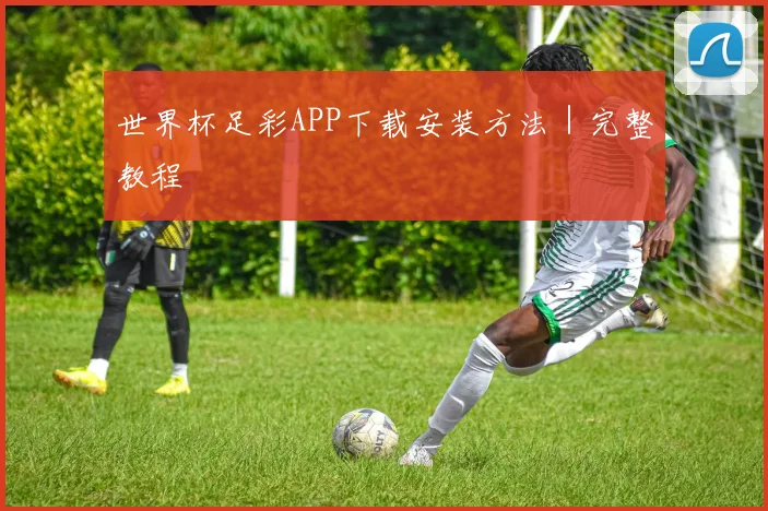 世界杯足彩APP下载安装方法｜完整教程