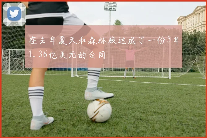 在去年夏天和森林狼达成了一份5年1.36亿美元的合同