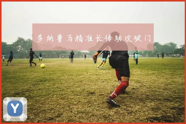 多纳鲁马精准长传助攻破门