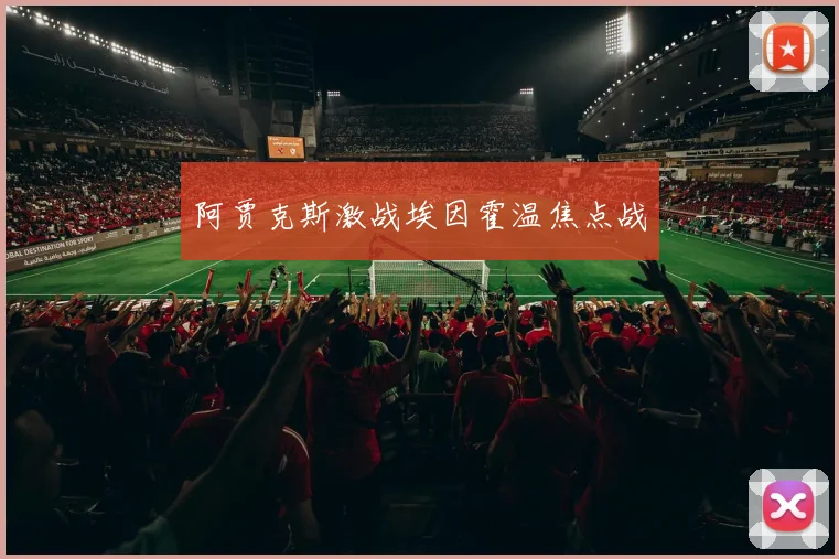 阿贾克斯激战埃因霍温焦点战