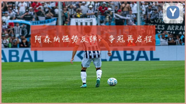 阿森纳强势反弹，争冠再启程