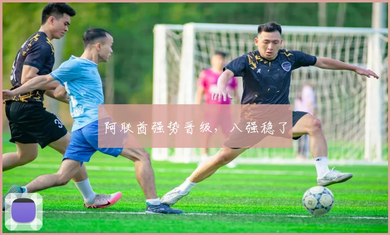 阿联酋强势晋级，八强稳了