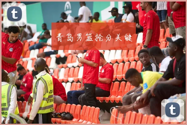 青岛男篮抢分关键