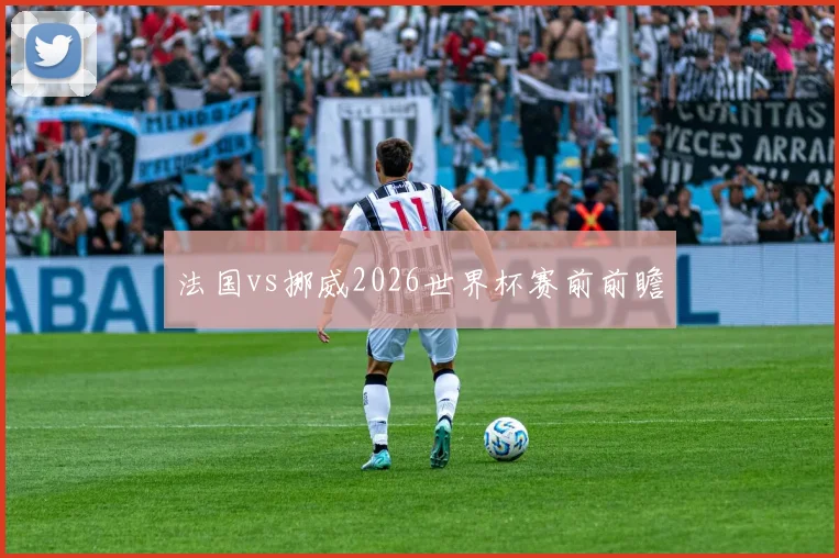 法国vs挪威2026世界杯赛前前瞻