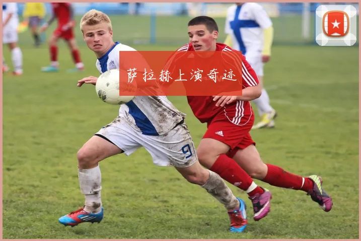萨拉赫上演奇迹