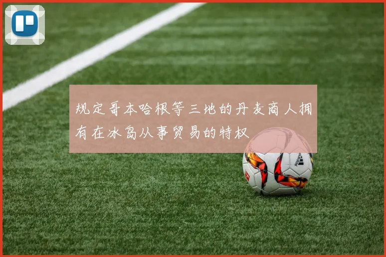 规定哥本哈根等三地的丹麦商人拥有在冰岛从事贸易的特权