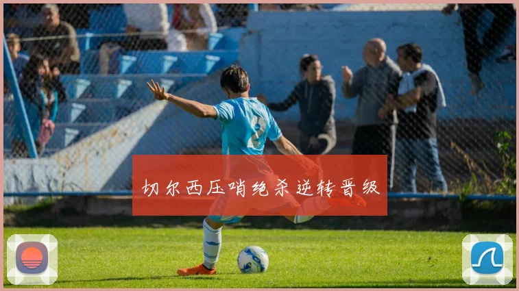 切尔西压哨绝杀逆转晋级