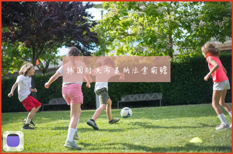 韩国对决布基纳法索前瞻