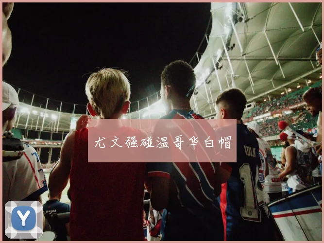 尤文强碰温哥华白帽