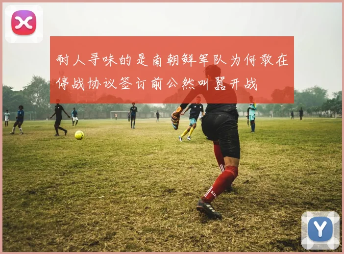 耐人寻味的是南朝鲜军队为何敢在停战协议签订前公然叫嚣开战