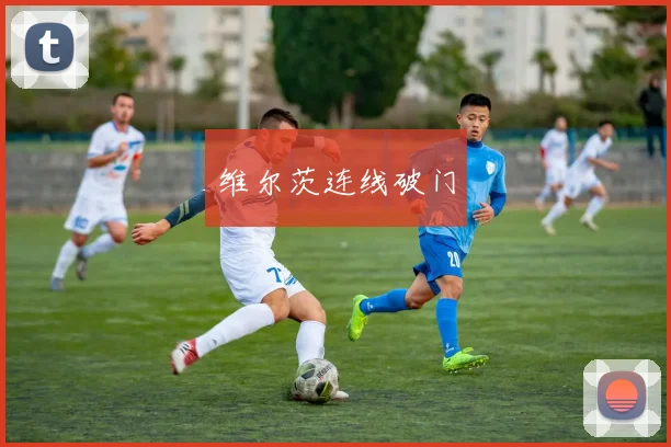 维尔茨连线破门