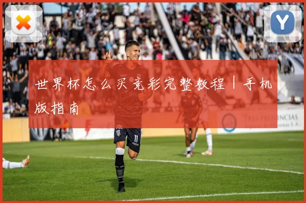 世界杯怎么买竞彩完整教程｜手机版指南