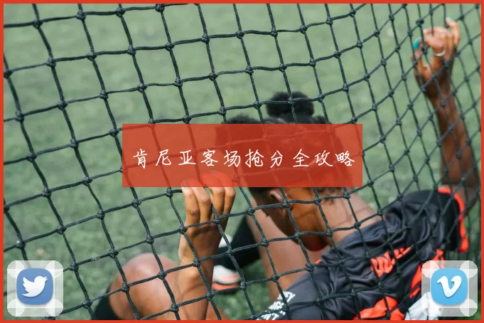 肯尼亚客场抢分全攻略