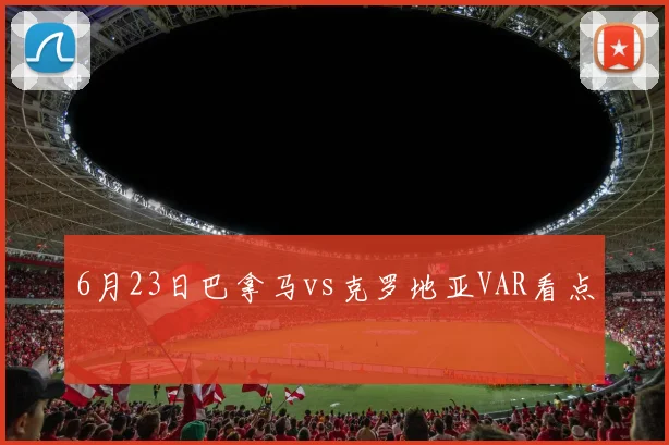 6月23日巴拿马vs克罗地亚VAR看点