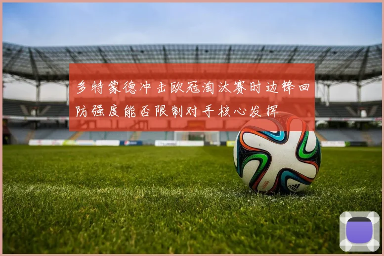 多特蒙德冲击欧冠淘汰赛时边锋回防强度能否限制对手核心发挥