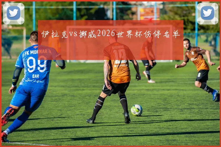 伊拉克vs挪威2026世界杯伤停名单