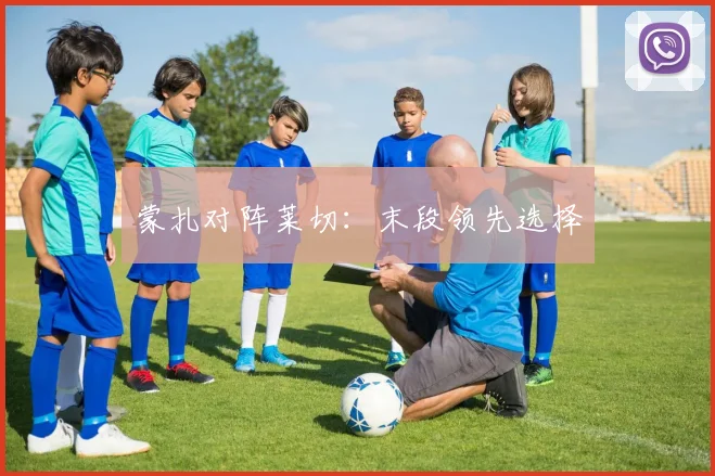 蒙扎对阵莱切：末段领先选择