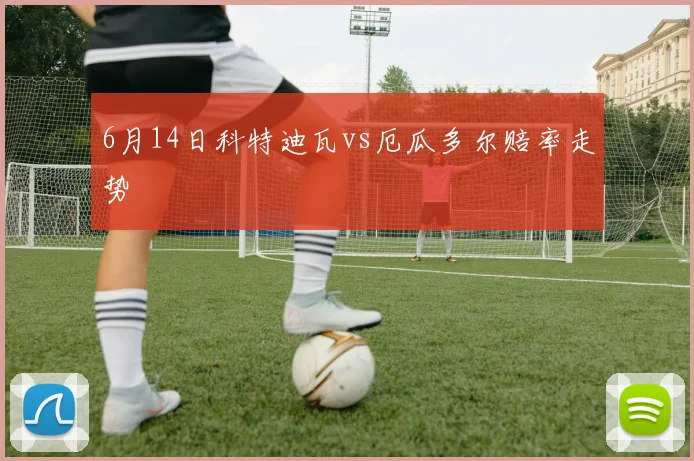 6月14日科特迪瓦vs厄瓜多尔赔率走势