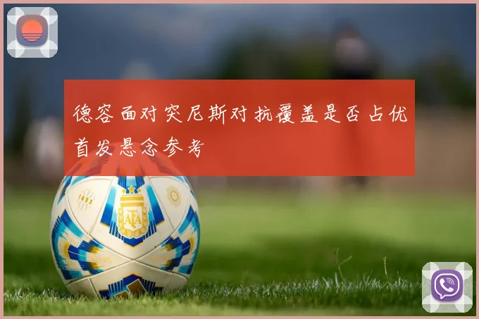 德容面对突尼斯对抗覆盖是否占优首发悬念参考