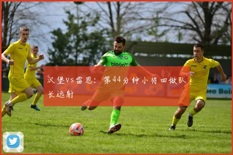 汉堡vs雷恩：第44分钟小将回做队长远射