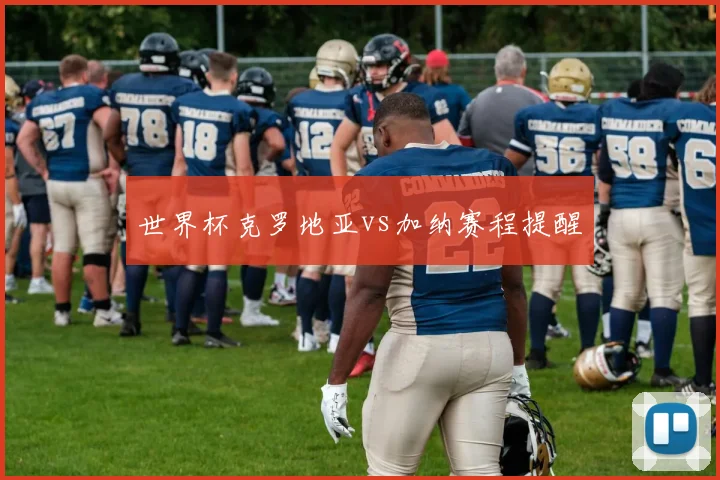 世界杯克罗地亚vs加纳赛程提醒
