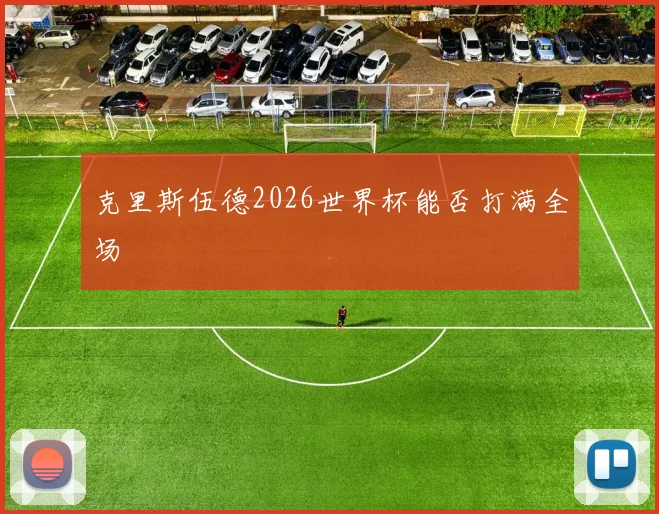 克里斯伍德2026世界杯能否打满全场