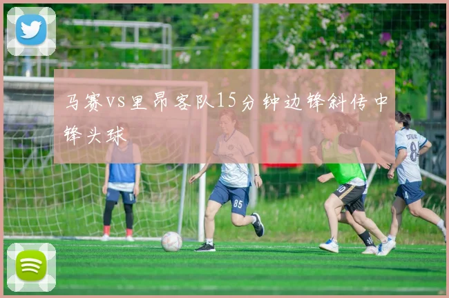 马赛vs里昂客队15分钟边锋斜传中锋头球