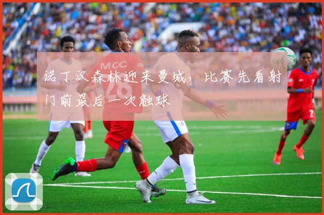 诺丁汉森林迎来曼城，比赛先看射门前最后一次触球