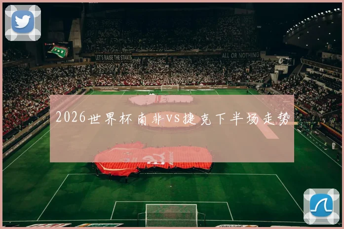 2026世界杯南非vs捷克下半场走势