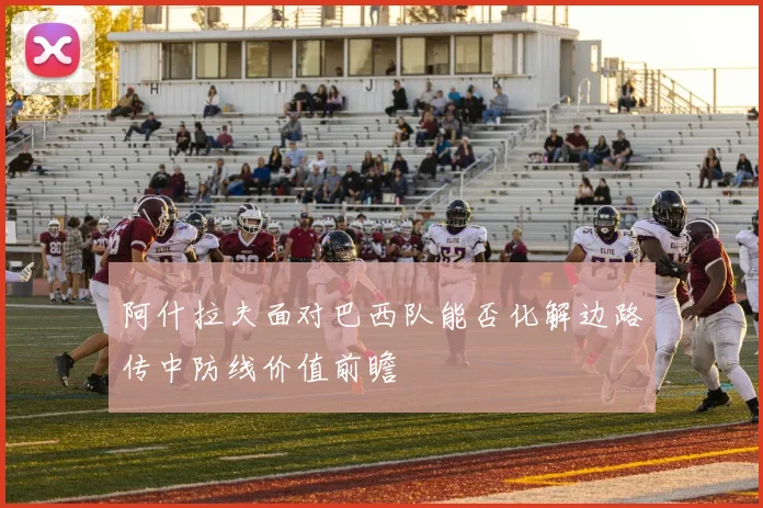 阿什拉夫面对巴西队能否化解边路传中防线价值前瞻