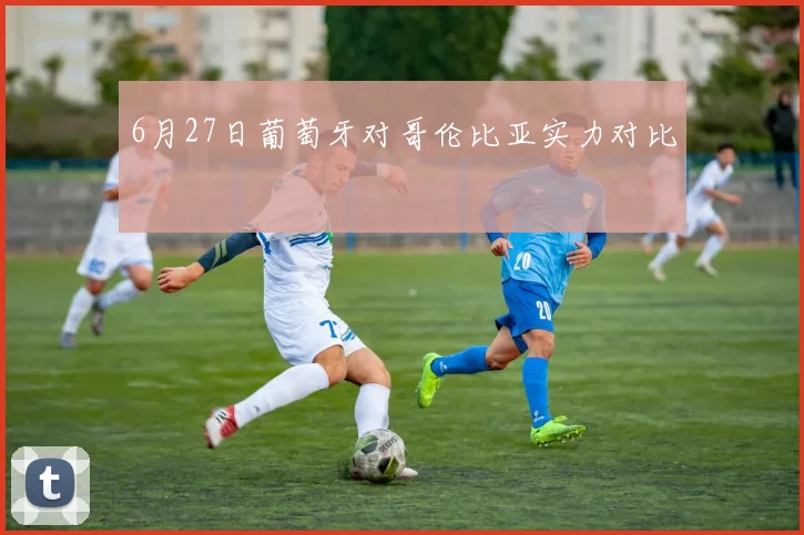 6月27日葡萄牙对哥伦比亚实力对比