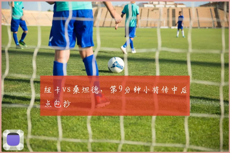 纽卡vs桑坦德,第9分钟小将传中后点包抄