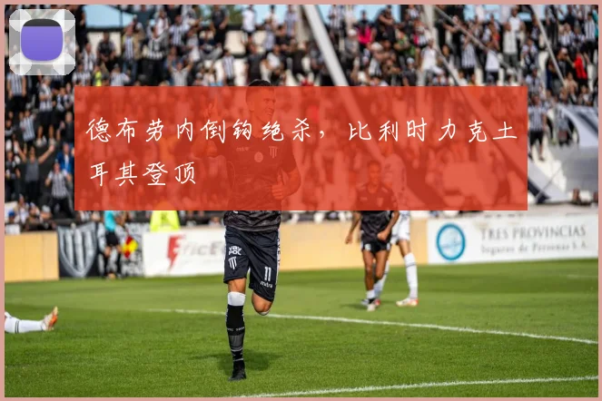 德布劳内倒钩绝杀，比利时力克土耳其登顶