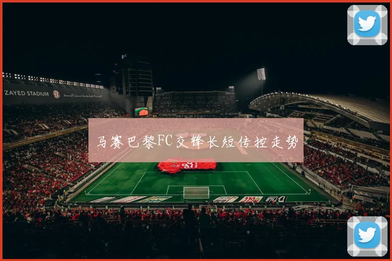 马赛巴黎FC交锋长短传控走势