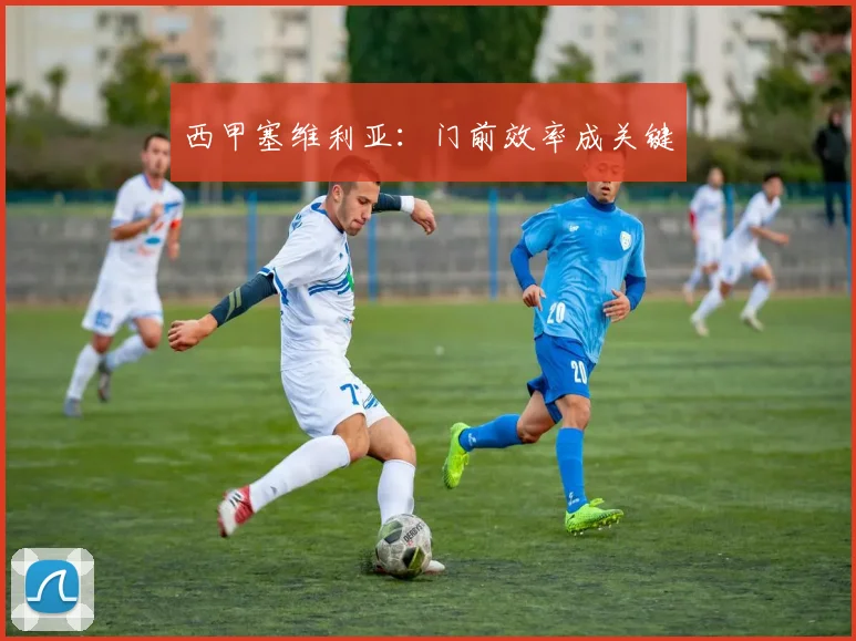 西甲塞维利亚：门前效率成关键