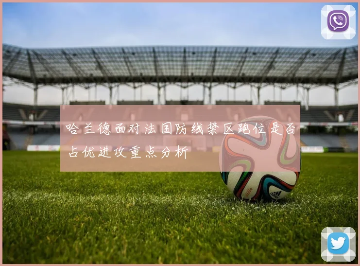 哈兰德面对法国防线禁区跑位是否占优进攻重点分析