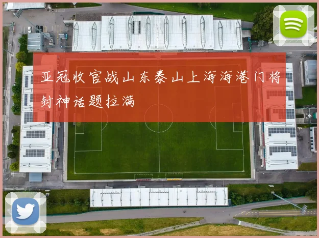 亚冠收官战山东泰山上海海港门将封神话题拉满